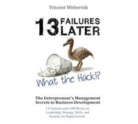 13 Failures Later. What the Hack?!: The Entrepreneur's Management Secrets to Business Development: 14 Ventures and 1,000 Books on Leadership, Strategy, Skills, and Systems for Rapid Growth.