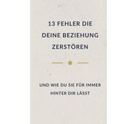 13 Fehler, die deine Beziehungen zerstören: und wie du sie für immer hinter dir lässt (Leise Wahrheit - Bücher für Menschen, die viel tragen)