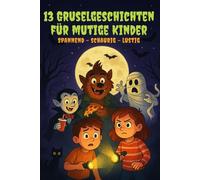 13 Gruselgeschichten für mutige Kinder: Spannende und lustige Gruselabenteuer ab 8 Jahren