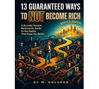 13 Guaranteed Ways to NOT Become Rich: A Brutally Honest, Backwards Guide to the Habits That Keep You Broke