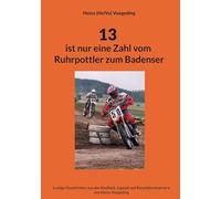 13 ist nur eine Zahl vom Ruhrpottler zum Badenser: Lustige Geschichten aus der Kindheit, Jugend und Rennfahrerkarriere von Heinz Voegeding