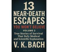 13 Near-Death Escapes You Won’t Believe - Volume 2: True Stories of Survival That Defy Medical and Scientific Explanation