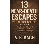 13 Near-Death Escapes You Won’t Believe - Volume 4: True Stories of Survival When the Mind Became the Last Refuge