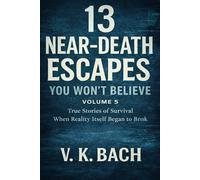 13 Near-Death Escapes You Won’t Believe - Volume 5: True Stories of Survival When Reality Itself Began to Break