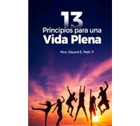 13 Principios para una Vida Plena: Sabiduría y acción para transformar tu vida desde adentro hacia afuera