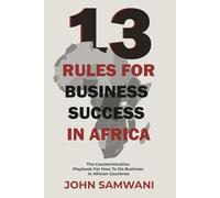13 Rules for Business Success in Africa: The Counterintuitive Playbook for How to do Business in African Countries