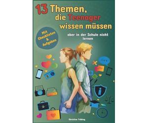 13 Themen, die Teenager wissen müssen, aber in der Schule nicht lernen: Das Allgemeinwissensbuch über Freundschaft, Geld, Selbstfürsorge u.v.m, für Teenager als perfektes Geschenk“