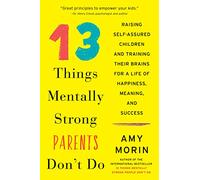 13 Things Mentally Strong Parents Don't Do: Raising Self-Assured Children and Training Their Brains for a Life of Happiness, Meaning, and Success