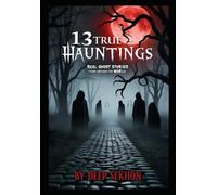 13 True Hauntings: Real Ghost Stories from Around the World: Chilling Paranormal Encounters and Haunted Places You’ll Never Forget