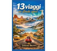 13 viaggi su strada epici: La guida definitiva ai viaggi più mozzafiato del mondo