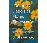 130 Anos Depois as Flores Florescerão: Histórias de caminhos cruzados entre Japão e Brasil: um laço de amizade inquebrável