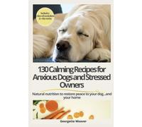 130 Calming Recipes for Anxious Dogs and Stressed Owners: Natural nutrition to restore peace to your dog and your home