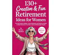 130+ Creative & Fun Retirement Ideas for Women: Fun and Creative Hobbies, Travel Adventures and Bucket List Ideas to Make Retirement Your Most Joyful and Meaningful Chapter