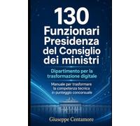 130 Funzionari Presidenza del Consiglio dei ministri Dipartimento per la trasformazione digitale - Profili DTD1 e DTD2 Manuale per trasformare la ... per la preparazione ai concorsi pubblici)