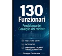 130 Funzionari Presidenza del Consiglio dei ministri Prova scritta e orale DTD1-DTD2 Quesiti sintetici, casi guidati, scenari operativi e risposte ... metodo, quiz commentati e casi guidati)