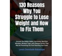 130 Reasons Why You Struggle to Lose Weight and How to Fix Them: Uncover the Hidden Habits, Hormones, Nutrition Mistakes, Mindset Traps, and Lifestyle Factors Keeping You Stuck