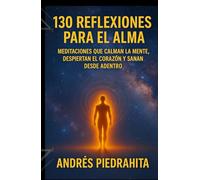 130 REFLEXIONES PARA EL ALMA: Meditaciones que calman la mente, despiertan el corazón y sanan desde adentro.