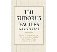 130 Sudokus Fáciles para Adultos: Edición de iniciación con puzzles claros, práctica relajada y soluciones completas para resolver con confianza