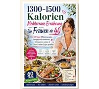 1300-1500 Kalorien Mediterrane Ernährung für Frauen ab 40: Der 60-Tage-Mittelmeerplan - herzgesund abnehmen, Cholesterin senken & das Leben in vollen Zügen genießen