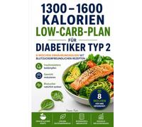 1300-1600 Kalorien Low-Carb-Plan für Diabetiker Typ 2: 8-Wochen-Ernährungsguide mit blutzuckerfreundlichen Rezepten - Insulinresistenz bekämpfen, Gewicht reduzieren & Blutzucker natürlich senken
