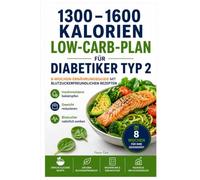 1300-1600 Kalorien Low-Carb-Plan für Diabetiker Typ 2: 8-Wochen-Ernährungsguide mit blutzuckerfreundlichen Rezepten - Insulinresistenz bekämpfen, Gewicht reduzieren & Blutzucker natürlich senken