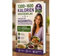 1300-1600 Kalorien Wochenplan für Frauen mit Hashimoto & Schilddrüsenproblemen: 8-Wochen-Ernährungsguide mit entzündungshemmenden Rezepten