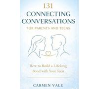 131 Connecting Conversations for Parents and Teens: How to Build a Lifelong Bond with Your Teen