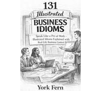 131 Illustrated Business Idioms: Speak Like a Pro at Work-Illustrated Idioms Explained with Real-Life Business Context (Learn English)