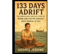 133 DAYS ADRIFT: The Unbelievable Survival Story of Poon Lim and the Longest Solo Ordeal at Sea