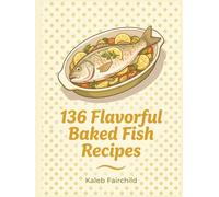 136 Flavorful Baked Fish Recipes: A Baked Fish Cookbook: Tried and Tasty