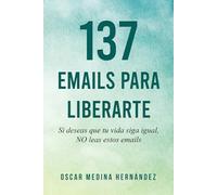 137 Emails para Liberarte: Si deseas que tu vida siga igual, NO leas estos emails