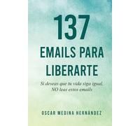 137 Emails para Liberarte: Si deseas que tu vida siga igual, NO leas estos emails
