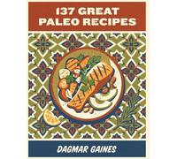 137 Great Paleo Recipes: The Paleo Cookbook That Gets You Cooking