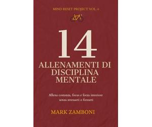 14 Allenamenti di Disciplina Mentale: Allena costanza, focus e forza interiore senza stressarti o forzarti (Mind Reset Project)