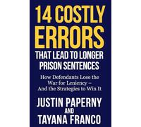 14 Costly Errors That Lead to Longer Prison Sentences: How Defendants Lose the War for Leniency - And the Strategies to Win It