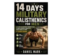 14 Days Military Calisthenics for Men: A 14-Day No-Equipment Workout Plan to Build Strength, Burn Fat & Boost Energy at Home. 15-45 Minute Sessions