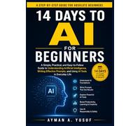 14 Days to AI for Beginners: A Step-by-Step Guide to Understanding Artificial Intelligence, Writing Effective Prompts, and Using AI Tools in Everyday Life