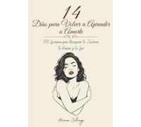 14 Días para Volver a Aprender a Amarte: 100 Lecciones para Recuperar tu Dulzura, tu Fuerza y tu Luz