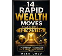 14 Rapid Wealth Moves That Works In 12 Months: The Forbidden Playbook for Rapid Wealth Architecture