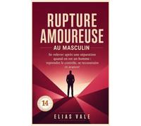 14 Rupture amoureuse au masculin: Se relever après une séparation quand on est un homme : reprendre le contrôle, se reconstruire et avancer (Rupture amoureuse 11-12-13-14-15)