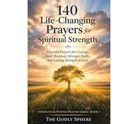 140 Life-Changing Prayers for Spiritual Strength: Powerful Prayers for Courage, Inner Renewal, Stronger Faith, and Lasting Strength in God (Strength & Power Prayer Series)