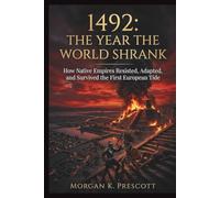 1492: The Year the World Shrank: How Native Empires Resisted, Adapted, and Survived the First European Tide