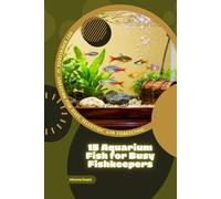15 Aquarium Fish for Busy Fishkeepers: Get Knowledge in Aquarium Fish Care, Selection, and Fishkeeping
