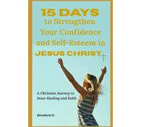 15 Days to Strengthen Your Confidence and Self-Esteem in Jesus Christ: A Christian Journey to Inner Healing and Faith