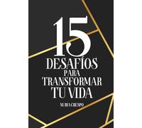 15 DESAFÍOS para TRANSFORMAR TU VIDA: Una GUÍA PRÁCTICA de AUTOCONOCIMIENTO, AMOR PROPIO y SUPERACIÓN PERSONAL para DESBLOQUEAR tu POTENCIAL y VIVIR con PROPÓSITO