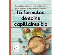 15 formules de soins capillaires bio : Recettes maison et professionnelles pour nourrir, réparer et commercialiser: masques, shampoings et huiles pour ... et la réussite des petites entreprises