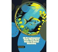 15 Freshwater Fish That Are Easy to Keep Healthy: Get Knowledge in Aquarium Fish Care, Selection, and Fishkeeping
