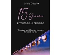 15 GIORNI - IL TEMPO DELLA CRISALIDE: Un viaggio quotidiano per cambiare davvero la tua vita