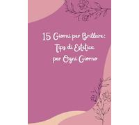 15 Giorni per Brillare: Tips di Estetica per Ogni Giorno: Un mini-percorso quotidiano per esaltare la tua bellezza naturale