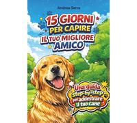 15 Giorni per Capire il tuo migliore amico: Guida Step-by-Step per Addestrare il Cane: Metodi Positivi, Risolvere i Comportamenti Problematici e Costruire un Legame Indissolubile.